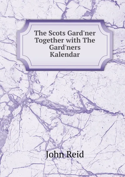 Обложка книги The Scots Gard.ner Together with The Gard.ners Kalendar, John Reid