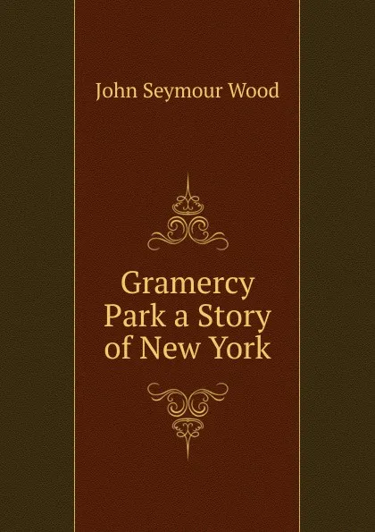 Обложка книги Gramercy Park a Story of New York, John Seymour Wood