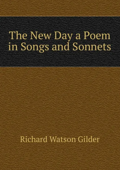 Обложка книги The New Day a Poem in Songs and Sonnets, Gilder Richard Watson