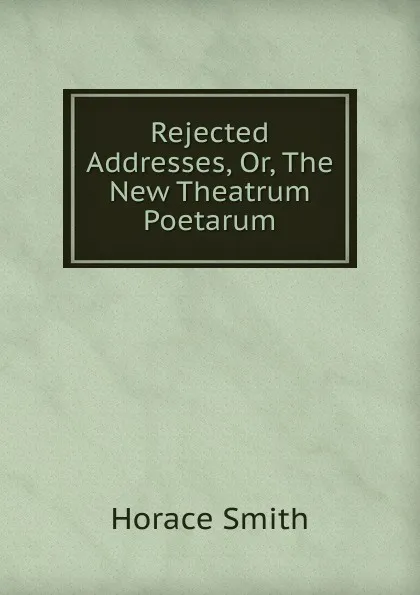 Обложка книги Rejected Addresses, Or, The New Theatrum Poetarum, Horace Smith