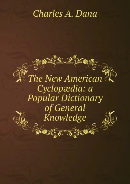 Обложка книги The New American Cyclopaedia: a Popular Dictionary of General Knowledge., Charles A. Dana