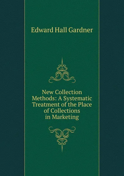 Обложка книги New Collection Methods: A Systematic Treatment of the Place of Collections in Marketing, Edward Hall Gardner