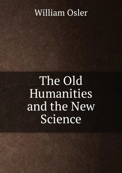 Обложка книги The Old Humanities and the New Science, William Osler