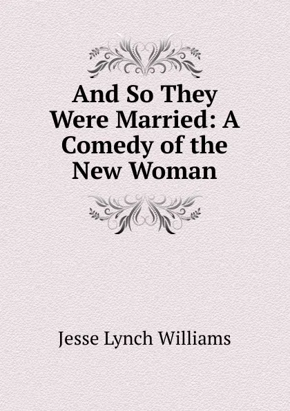 Обложка книги And So They Were Married: A Comedy of the New Woman, Jesse Lynch Williams