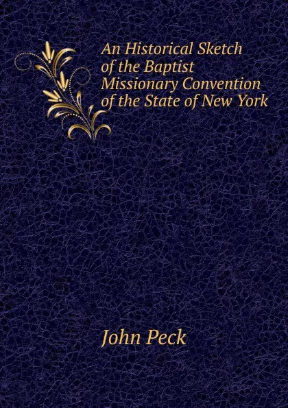 Обложка книги An Historical Sketch of the Baptist Missionary Convention of the State of New York, John Peck