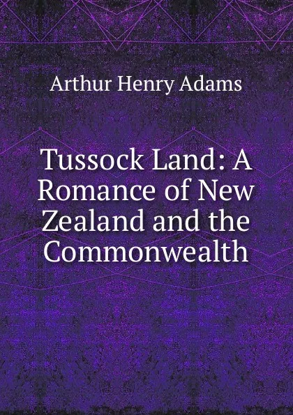 Обложка книги Tussock Land: A Romance of New Zealand and the Commonwealth, Arthur Henry Adams