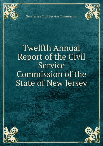 Обложка книги Twelfth Annual Report of the Civil Service Commission of the State of New Jersey, New Jersey Civil Service Commission