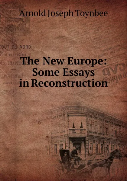 Обложка книги The New Europe: Some Essays in Reconstruction, Arnold Joseph Toynbee