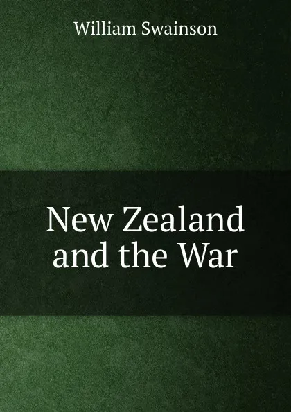 Обложка книги New Zealand and the War, William Swainson