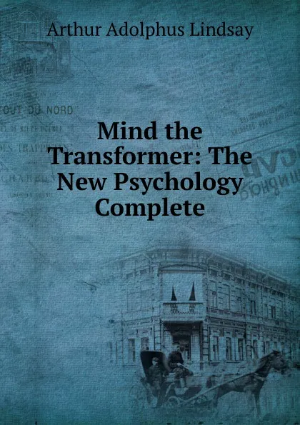 Обложка книги Mind the Transformer: The New Psychology Complete, Arthur Adolphus Lindsay