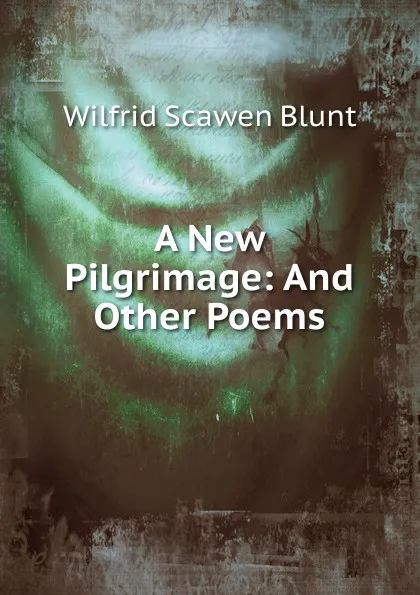 Обложка книги A New Pilgrimage: And Other Poems, Wilfrid Scawen Blunt