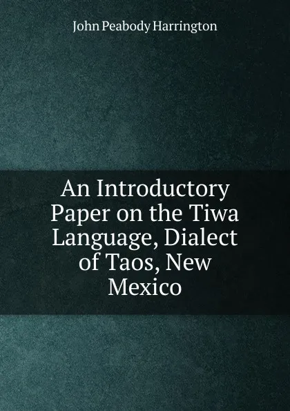 Обложка книги An Introductory Paper on the Tiwa Language, Dialect of Taos, New Mexico, John Peabody Harrington