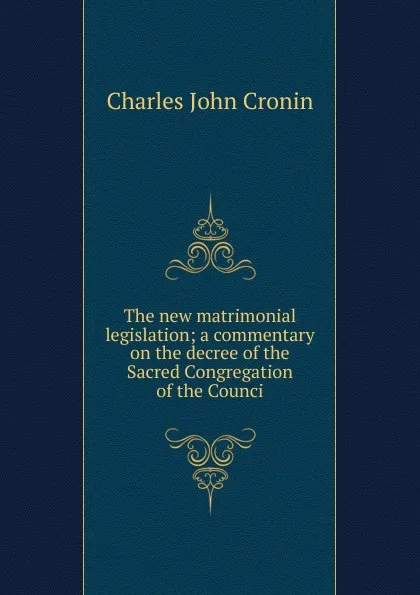 Обложка книги The new matrimonial legislation; a commentary on the decree of the Sacred Congregation of the Counci, Charles John Cronin