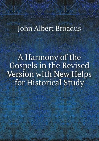 Обложка книги A Harmony of the Gospels in the Revised Version with New Helps for Historical Study, John Albert Broadus