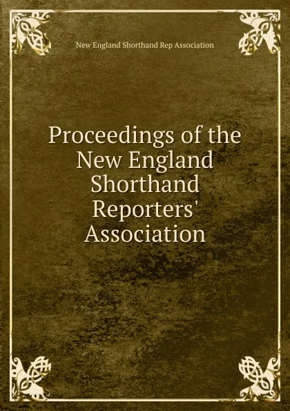 Обложка книги Proceedings of the New England Shorthand Reporters. Association, New England Shorthand Rep Association