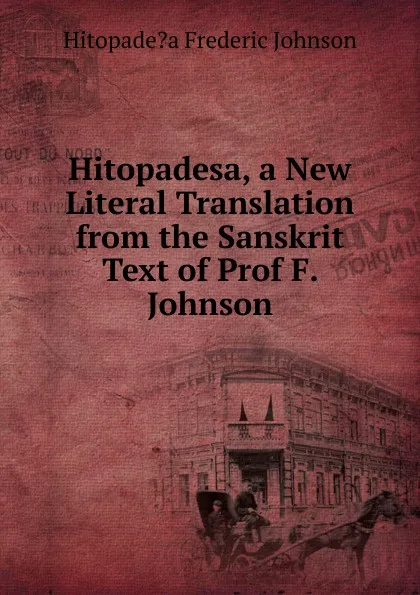 Обложка книги Hitopadesa, a New Literal Translation from the Sanskrit Text of Prof F. Johnson, Hitopade?a Frederic Johnson