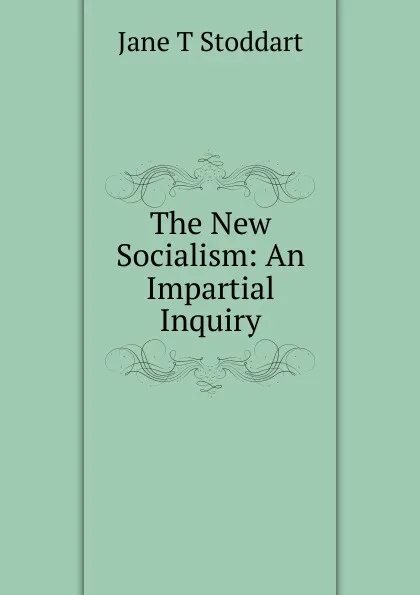 Обложка книги The New Socialism: An Impartial Inquiry, Jane T Stoddart