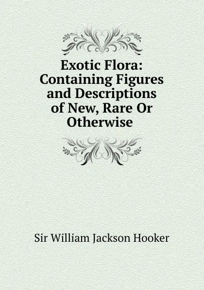 Обложка книги Exotic Flora: Containing Figures and Descriptions of New, Rare Or Otherwise ., Hooker William Jackson