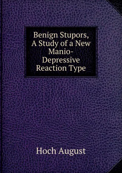 Обложка книги Benign Stupors, A Study of a New Manio-Depressive Reaction Type, Hoch August