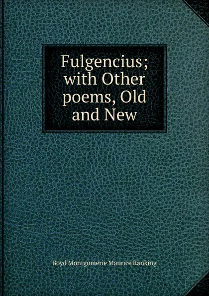 Обложка книги Fulgencius; with Other poems, Old and New, Boyd Montgomerie Maurice Ranking