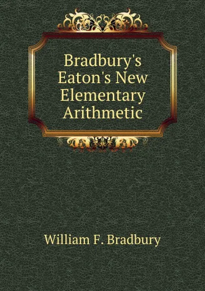 Обложка книги Bradbury.s Eaton.s New Elementary Arithmetic, William F. Bradbury