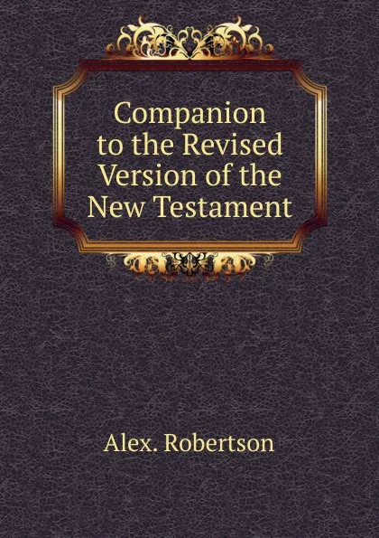 Обложка книги Companion to the Revised Version of the New Testament, Alex. Robertson