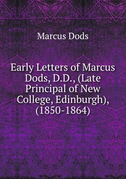 Обложка книги Early Letters of Marcus Dods, D.D., (Late Principal of New College, Edinburgh), (1850-1864), Marcus Dods