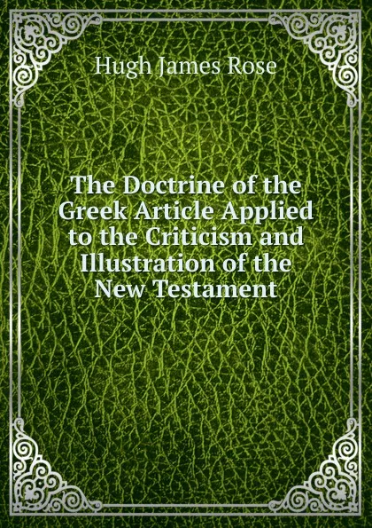 Обложка книги The Doctrine of the Greek Article Applied to the Criticism and Illustration of the New Testament, Hugh James Rose