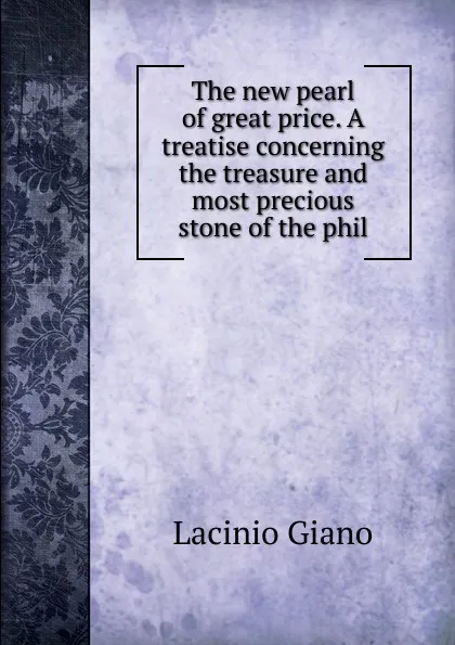 Обложка книги The new pearl of great price. A treatise concerning the treasure and most precious stone of the phil, Lacinio Giano