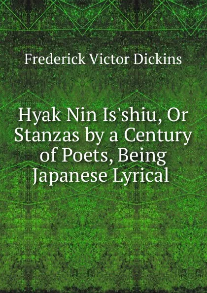 Обложка книги Hyak Nin Is.shiu, Or Stanzas by a Century of Poets, Being Japanese Lyrical ., Frederick Victor Dickins