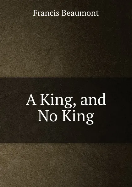 Обложка книги A King, and No King, Beaumont Francis