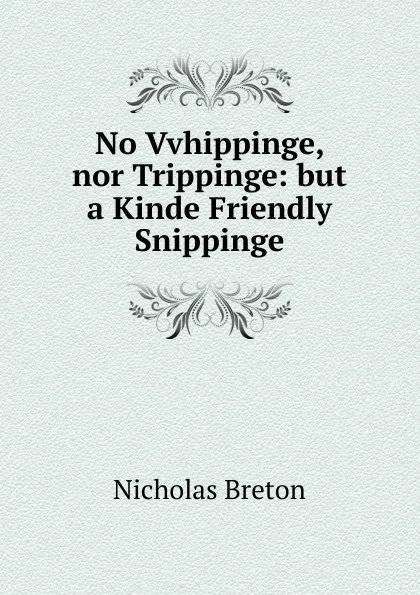 Обложка книги No Vvhippinge, nor Trippinge: but a Kinde Friendly Snippinge., Nicholas Breton