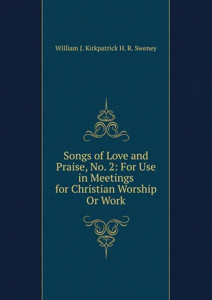 Обложка книги Songs of Love and Praise, No. 2: For Use in Meetings for Christian Worship Or Work, William J. Kirkpatrick H. R. Sweney