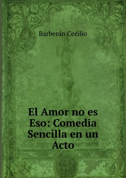 Обложка книги El Amor no es Eso: Comedia Sencilla en un Acto, Barberán Cecilio
