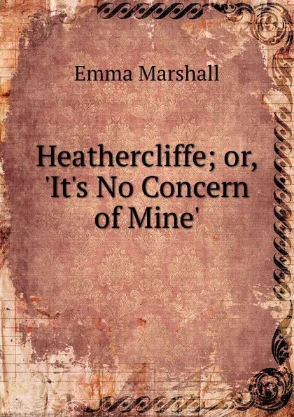 Обложка книги Heathercliffe; or, .It.s No Concern of Mine., Emma Marshall