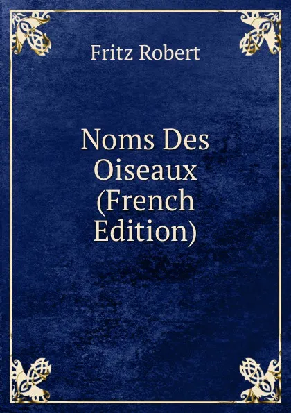 Обложка книги Noms Des Oiseaux (French Edition), Fritz Robert