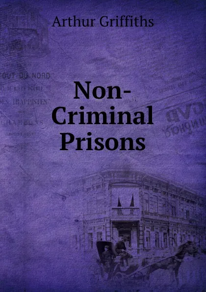 Обложка книги Non-Criminal Prisons, Griffiths Arthur