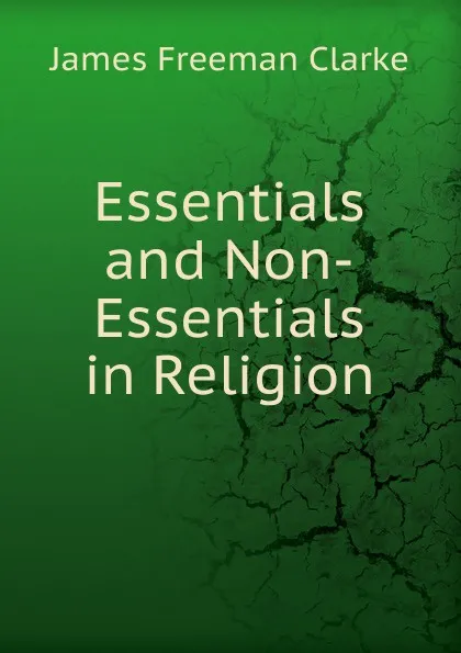 Обложка книги Essentials and Non-Essentials in Religion, James Freeman Clarke