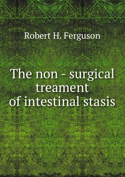 Обложка книги The non - surgical treament of intestinal stasis, Robert H. Ferguson