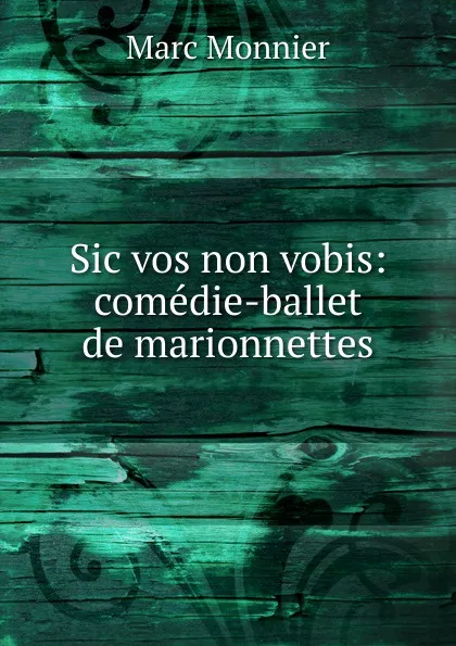 Обложка книги Sic vos non vobis: comedie-ballet de marionnettes, Marc Monnier