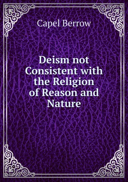 Обложка книги Deism not Consistent with the Religion of Reason and Nature, Capel Berrow