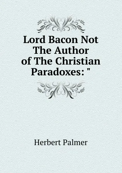 Обложка книги Lord Bacon Not The Author of The Christian Paradoxes: 