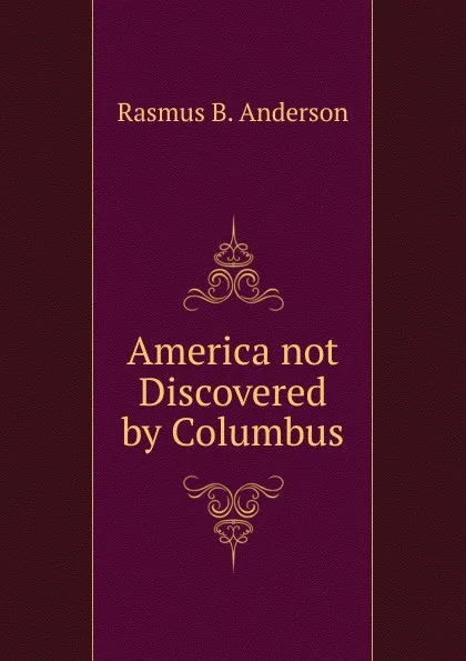 Обложка книги America not Discovered by Columbus., Rasmus B. Anderson