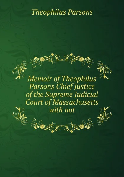 Обложка книги Memoir of Theophilus Parsons Chief Justice of the Supreme Judicial Court of Massachusetts with not, Theophilus Parsons