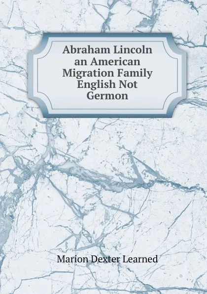 Обложка книги Abraham Lincoln an American Migration Family English Not Germon, Marion Dexter Learned