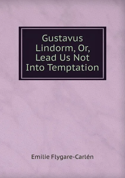 Обложка книги Gustavus Lindorm, Or, Lead Us Not Into Temptation, E. Flygare-Carlén