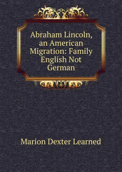 Обложка книги Abraham Lincoln, an American Migration: Family English Not German, Marion Dexter Learned