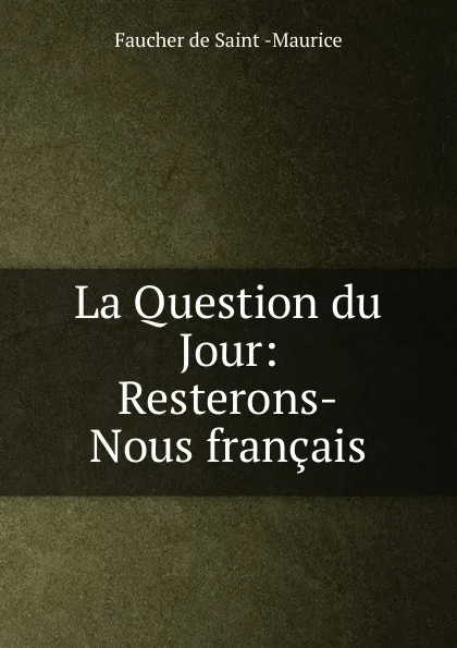 Обложка книги La Question du Jour: Resterons-Nous francais, Faucher de Saint-Maurice
