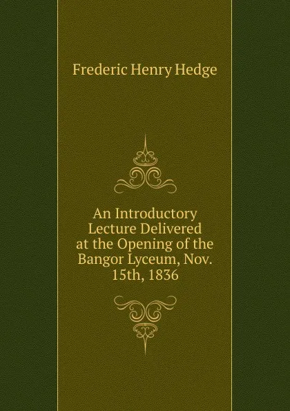 Обложка книги An Introductory Lecture Delivered at the Opening of the Bangor Lyceum, Nov. 15th, 1836, Hedge Frederic Henry