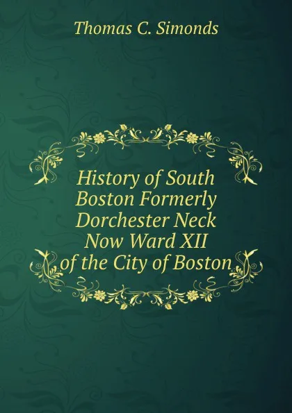 Обложка книги History of South Boston Formerly Dorchester Neck Now Ward XII of the City of Boston, Thomas C. Simonds